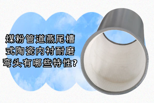 煤粉管道燕尾槽式陶瓷内衬耐磨弯头有哪些特性?[91香蕉视频在线观看下载]